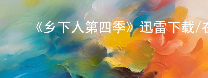 曹梦佳发布《乡下人第四季》迅雷下载/在线观看-动漫卡通-美剧天堂